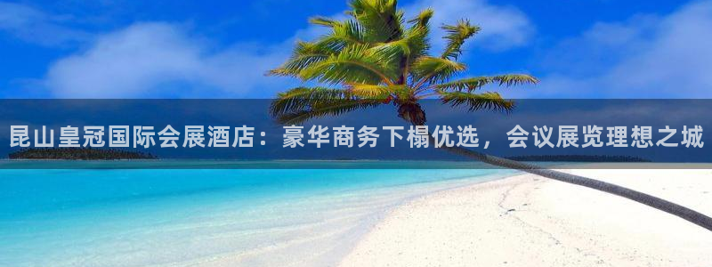 果博注册客服电话号码是多少：昆山皇冠国际会展酒店：豪华商务下榻优选，会议展览理想之城