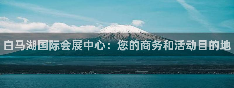 果博公司客服微信：白马湖国际会展中心：您