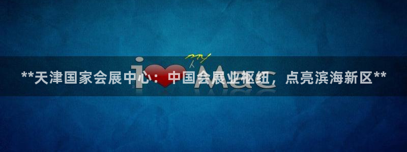 果博账号注册要钱吗：**天津国家会展中心：中国会展业枢纽，点亮滨海新区**