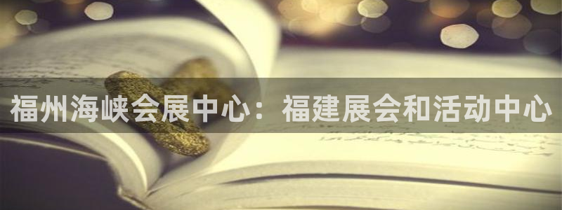 果博代理怎么注册：福州海峡会展中心：福建展会和活动中心