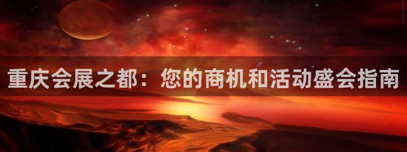 果博注册客服电话是多少号码：重庆会展之都：您的商机和活动盛会指南