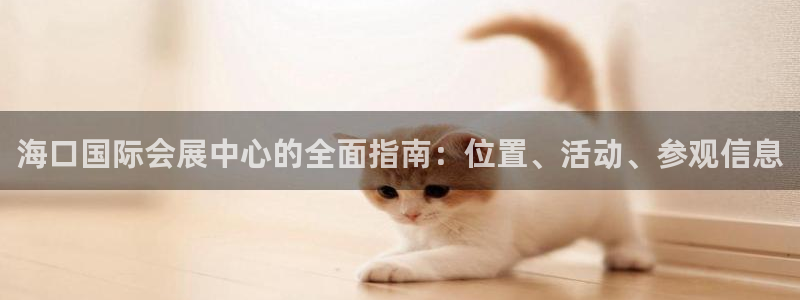 果博集团：海口国际会展中心的全面指南：位置、活动、参观信息