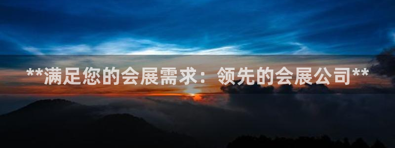 果博平台真实吗安全吗可信吗可靠吗：**满足您的会展需求：领先的会展公司**