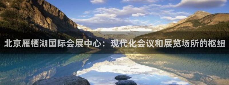 果博gbe168：北京雁栖湖国际会展中心：现代化会议和展览场所的枢纽