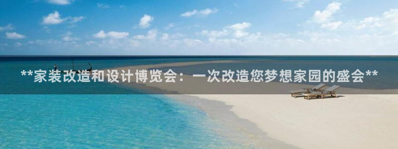 果博官网客服电话号码查询：**家装改造和设计博览会：一次改造您梦想家园的盛会**
