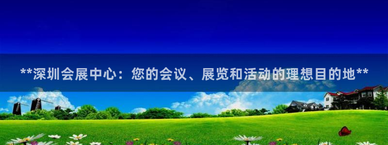 果博注册客服电话号码查询：**深圳会展中心：您的会议、展览和活动的理想目的地**