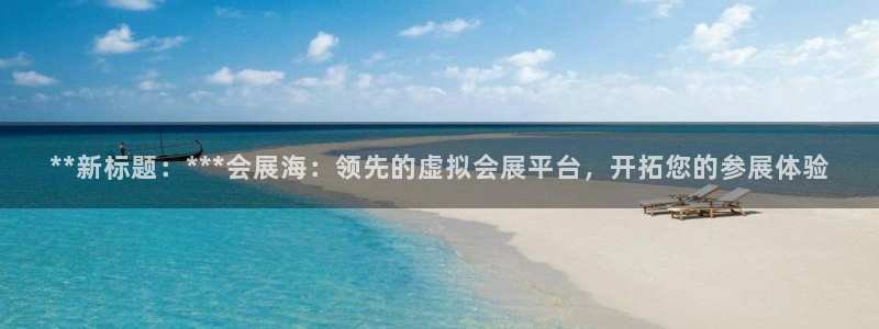 苹果手机能下载果博吗：**新标题：***会展海：领先的虚拟会展平台，开拓您的参展体验