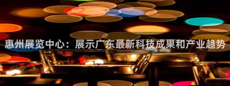 果博公司联系方式：惠州展览中心：展示广东最新科技成果和产业趋势