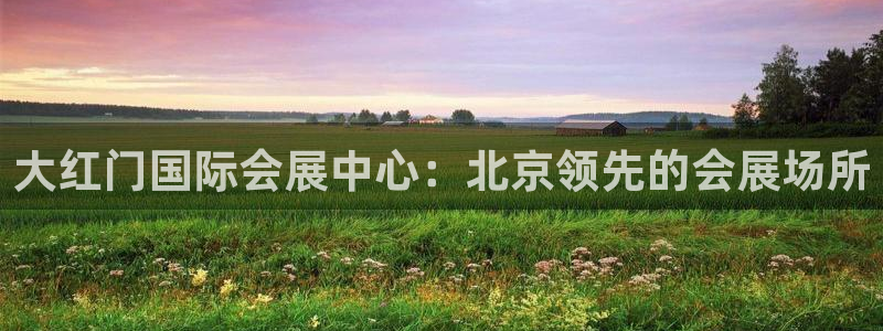 果博注册会员要钱吗：大红门国际会展中心：北京领先的会展场所