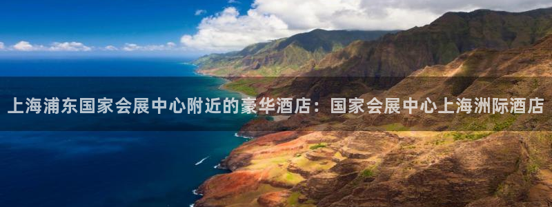 果博公司怎么注册会员：上海浦东国家会展中心附近的豪华酒店：国家会展中心上海洲际酒店