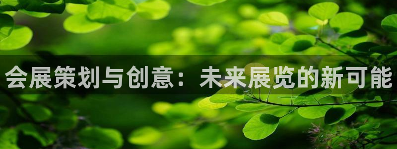 果博平台开户电话号码：会展策划与创意：未来展览的新可能