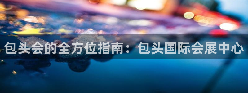 下载果博博东方下载：包头会的全方位指南：包头国际会展中心