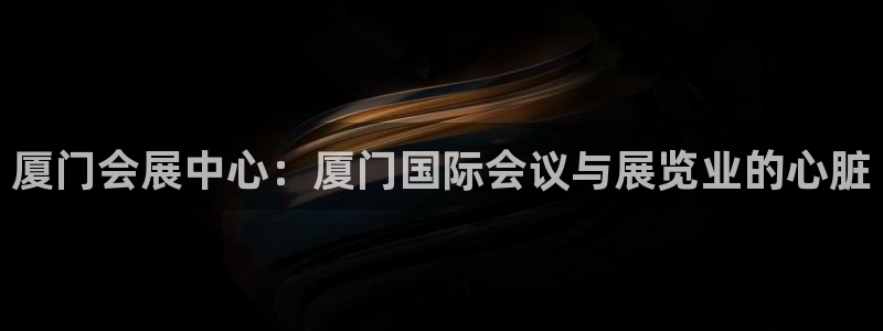 果博怎么注册账号和密码：厦门会展中心：厦门国际会议与展览业的心脏