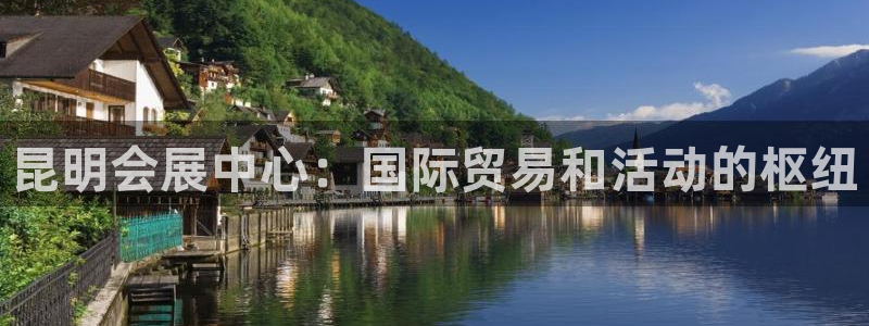 果博注册平台：昆明会展中心：国际贸易和活动的枢纽