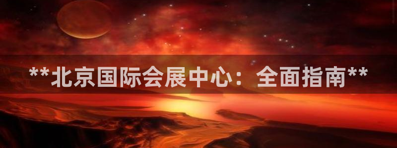 果博平台真实吗：**北京国际会展中心：全面指南**