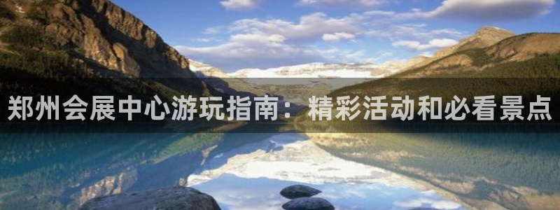 果博手机下载：郑州会展中心游玩指南：精彩活动和必看景点