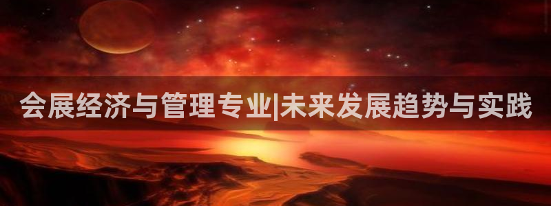 果博注册充值：会展经济与管理专业|未来发