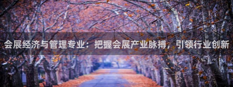 果博客服电话多少：会展经济与管理专业：把握会展产业脉搏，引领行业创新
