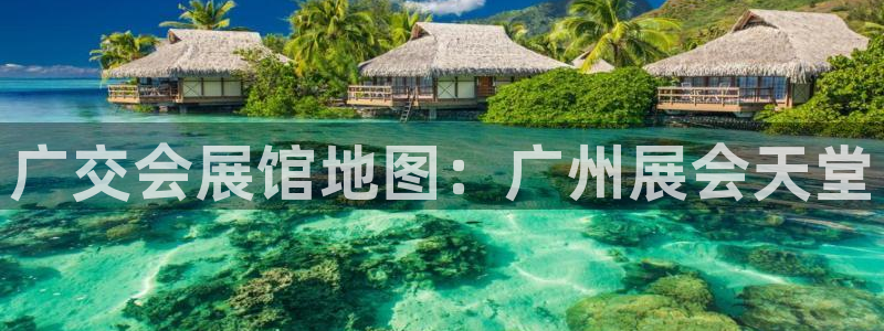 果博平台真实吗安全吗可信吗是真的吗：广交会展馆地图：广州展会天堂