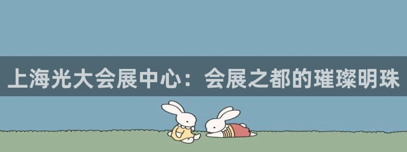 果博代理：上海光大会展中心：会展之都的璀璨明珠
