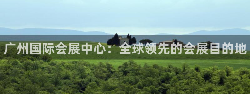 下载果博博东方下载：广州国际会展中心：全球领先的会展目的地