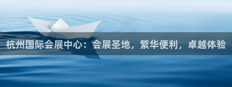 果博总台电话：杭州国际会展中心：会展圣地，繁华便利，卓越体验