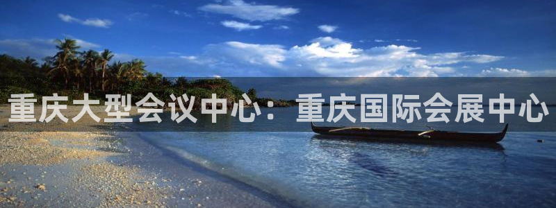 果博注册充值多少钱：重庆大型会议中心：重庆国际会展中心