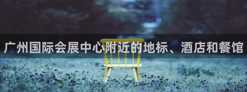 果博代理电话多少号码：广州国际会展中心附近的地标、酒店和餐馆