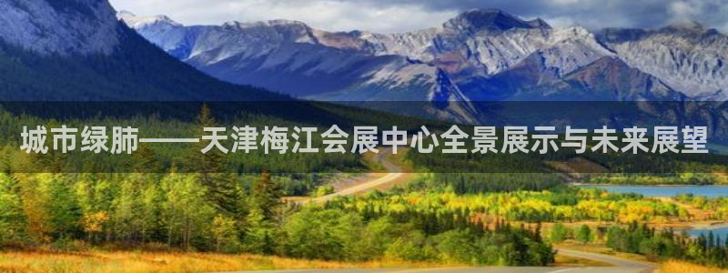 果博注册会员多少钱：城市绿肺——天津梅江会展中心全景展示与未来展望