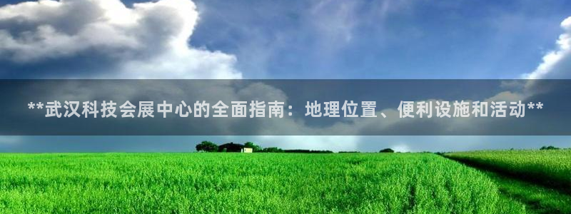 果博客服电话哪里找啊：**武汉科技会展中心的全面指南：地理位置、便利设施和活动**