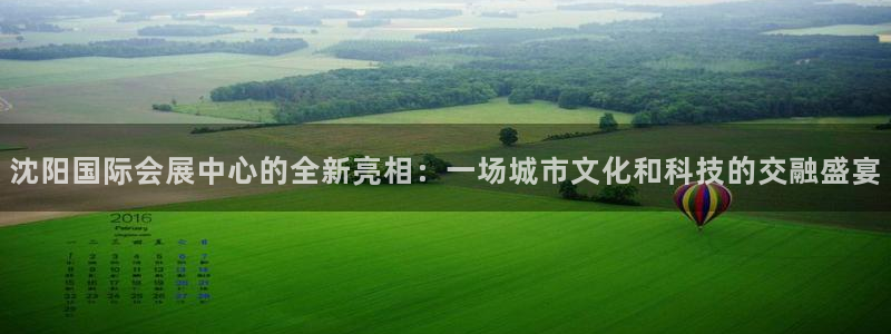 果博平台真实吗知乎怎么样：沈阳国际会展中心的全新亮相：一场城市文化和科技的交融盛宴