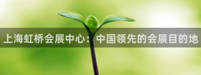 果博注册充值：上海虹桥会展中心：中国领先的会展目的地