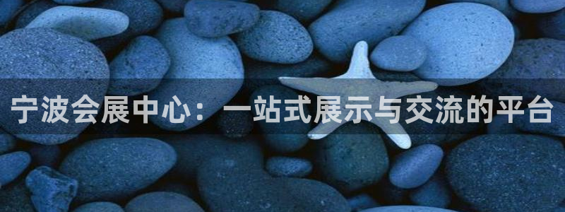 果博注册客服电话号码：宁波会展中心：一站式展示与交流的平台