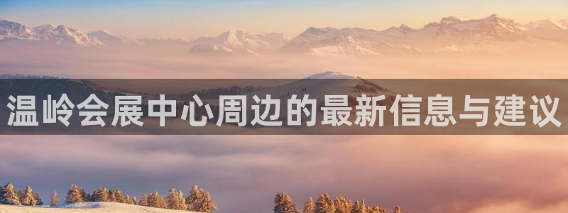果博官网客服：温岭会展中心周边的最新信息与建议