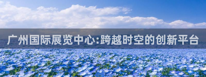 果博app官网下载：广州国际展览中心:跨