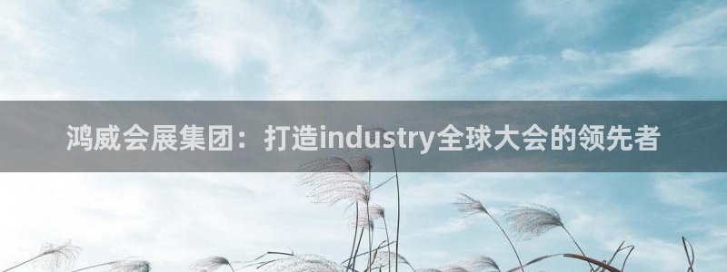 果博公司客服电话号码：鸿威会展集团：打造industry全球大会的领先者