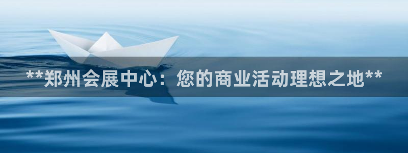 果搏东方客服：**郑州会展中心：您的商业活动理想之地**