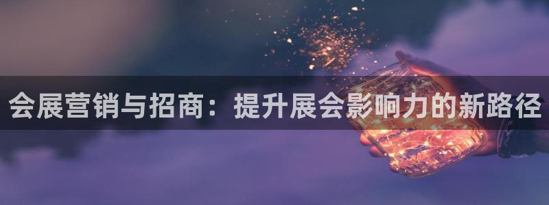 果博公司客服微信怎么加：会展营销与招商：提升展会影响力的新路径