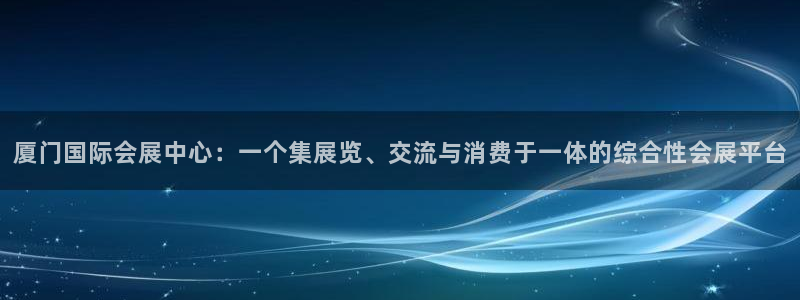 果博公司网站：厦门国际会展中心：一个集展览、交流与消费于一体的综合性会展平台