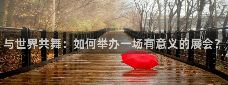 果博注册会员多少钱：与世界共舞：如何举办一场有意义的展会？