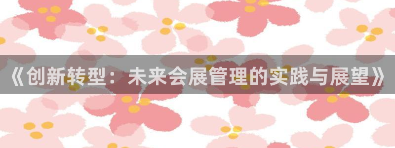 果博代理电话多少：《创新转型：未来会展管