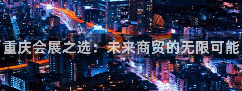 果博公司网站：重庆会展之选：未来商贸的无限可能